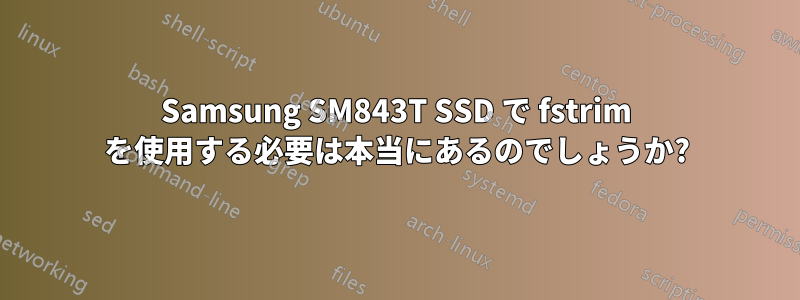 Samsung SM843T SSD で fstrim を使用する必要は本当にあるのでしょうか?