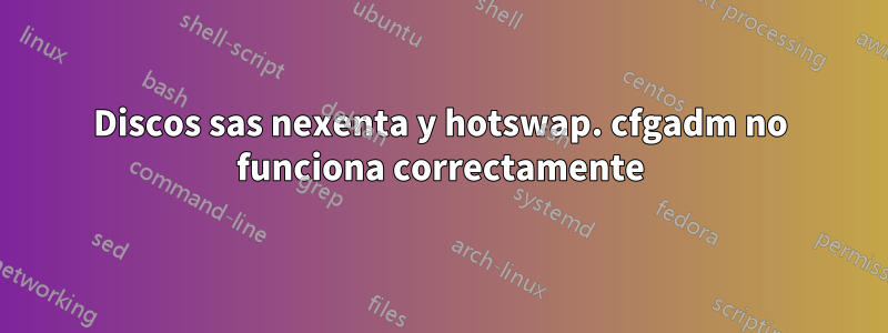 Discos sas nexenta y hotswap. cfgadm no funciona correctamente