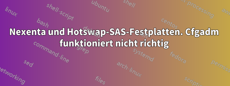 Nexenta und Hotswap-SAS-Festplatten. Cfgadm funktioniert nicht richtig