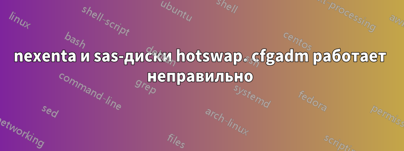 nexenta и sas-диски hotswap. cfgadm работает неправильно