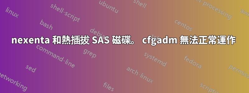 nexenta 和熱插拔 SAS 磁碟。 cfgadm 無法正常運作