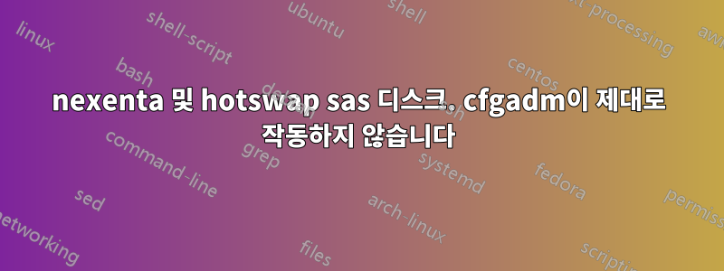 nexenta 및 hotswap sas 디스크. cfgadm이 제대로 작동하지 않습니다