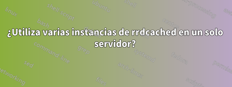 ¿Utiliza varias instancias de rrdcached en un solo servidor?