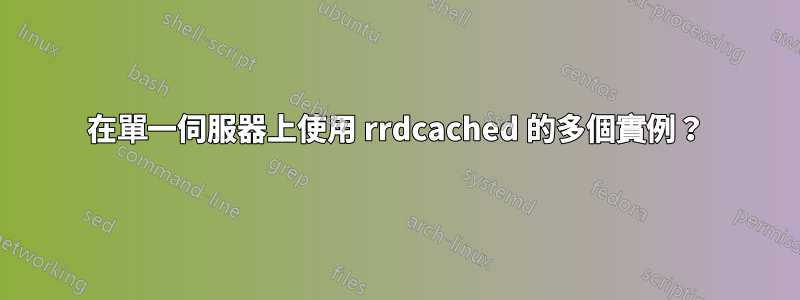 在單一伺服器上使用 rrdcached 的多個實例？