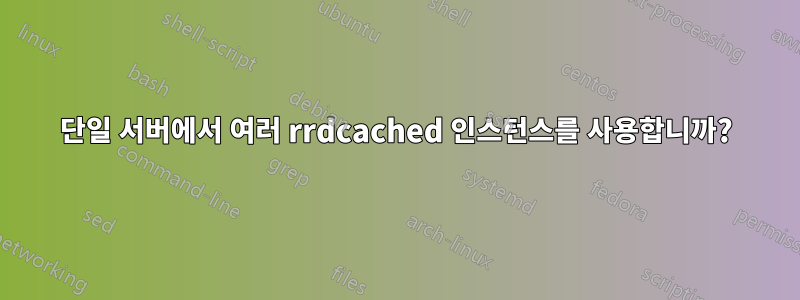 단일 서버에서 여러 rrdcached 인스턴스를 사용합니까?