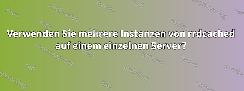 Verwenden Sie mehrere Instanzen von rrdcached auf einem einzelnen Server?