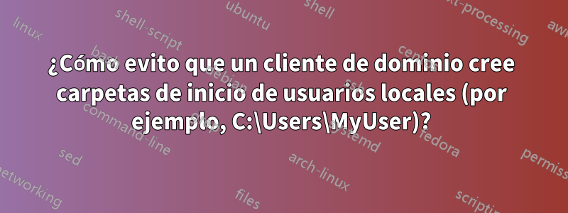 ¿Cómo evito que un cliente de dominio cree carpetas de inicio de usuarios locales (por ejemplo, C:\Users\MyUser)?