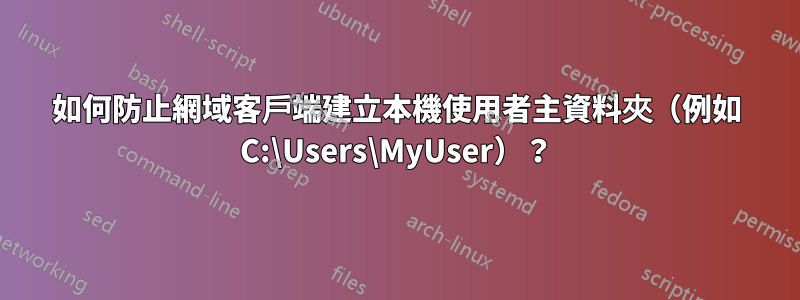 如何防止網域客戶端建立本機使用者主資料夾（例如 C:\Users\MyUser）？