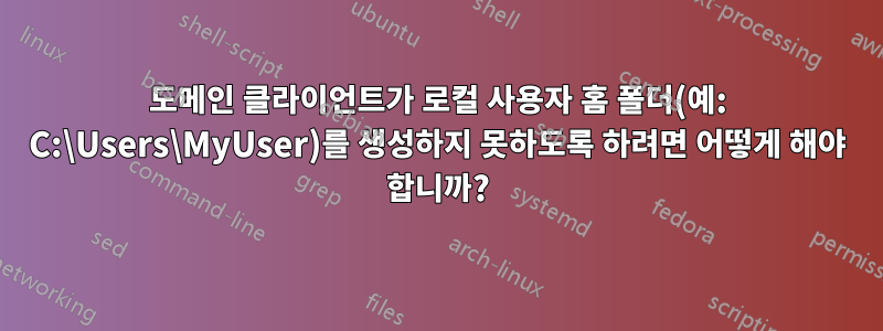 도메인 클라이언트가 로컬 사용자 홈 폴더(예: C:\Users\MyUser)를 생성하지 못하도록 하려면 어떻게 해야 합니까?