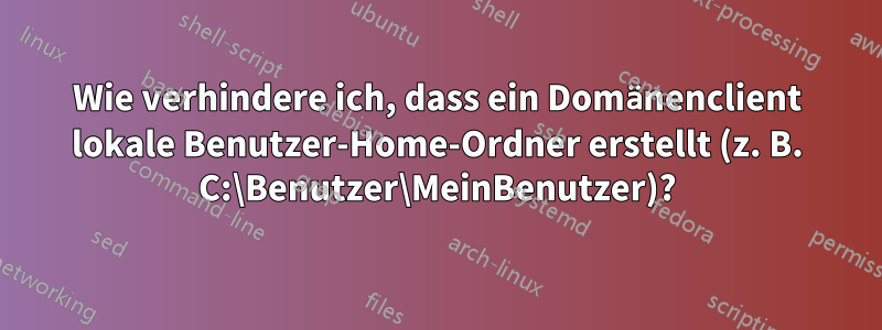 Wie verhindere ich, dass ein Domänenclient lokale Benutzer-Home-Ordner erstellt (z. B. C:\Benutzer\MeinBenutzer)?