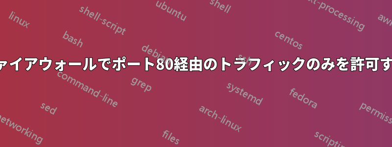 ファイアウォールでポート80経由のトラフィックのみを許可する