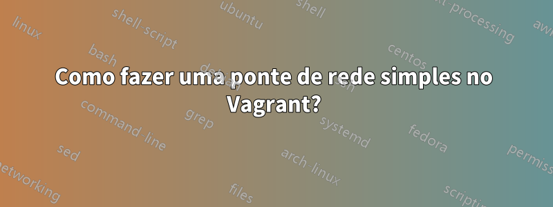 Como fazer uma ponte de rede simples no Vagrant?