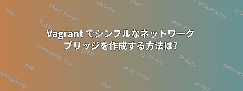 Vagrant でシンプルなネットワーク ブリッジを作成する方法は?