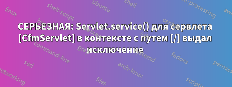 СЕРЬЕЗНАЯ: Servlet.service() для сервлета [CfmServlet] в контексте с путем [/] выдал исключение