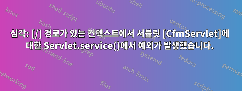 심각: [/] 경로가 있는 컨텍스트에서 서블릿 [CfmServlet]에 대한 Servlet.service()에서 예외가 발생했습니다.