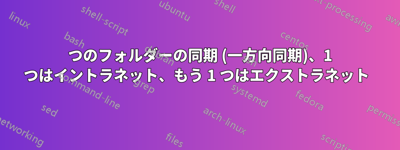 2 つのフォルダーの同期 (一方向同期)、1 つはイントラネット、もう 1 つはエクストラネット 