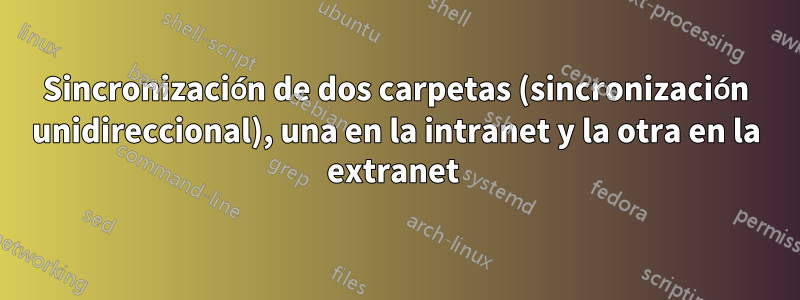 Sincronización de dos carpetas (sincronización unidireccional), una en la intranet y la otra en la extranet 