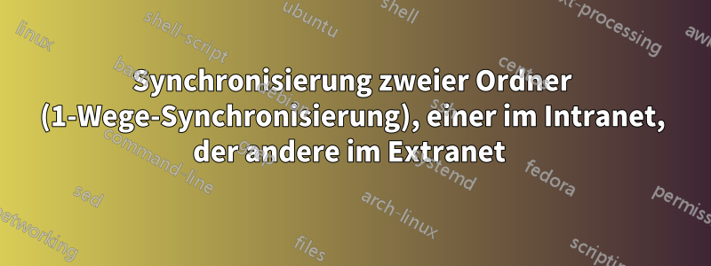 Synchronisierung zweier Ordner (1-Wege-Synchronisierung), einer im Intranet, der andere im Extranet 