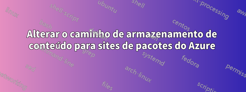 Alterar o caminho de armazenamento de conteúdo para sites de pacotes do Azure