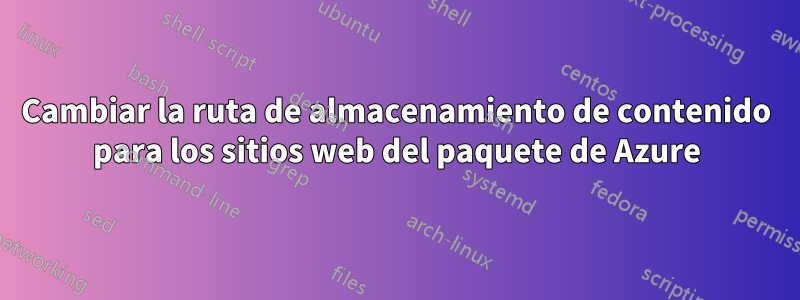 Cambiar la ruta de almacenamiento de contenido para los sitios web del paquete de Azure