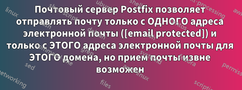 Почтовый сервер Postfix позволяет отправлять почту только с ОДНОГО адреса электронной почты ([email protected]) и только с ЭТОГО адреса электронной почты для ЭТОГО домена, но прием почты извне возможен