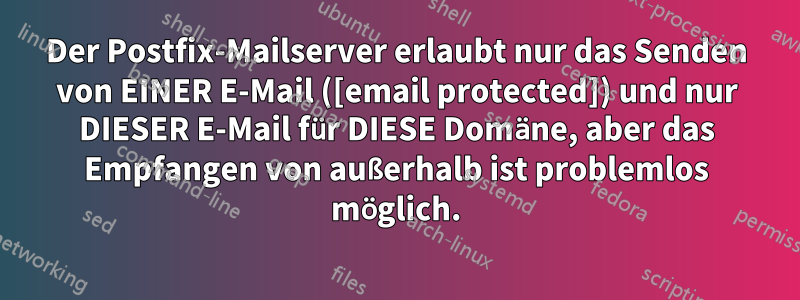 Der Postfix-Mailserver erlaubt nur das Senden von EINER E-Mail ([email protected]) und nur DIESER E-Mail für DIESE Domäne, aber das Empfangen von außerhalb ist problemlos möglich.