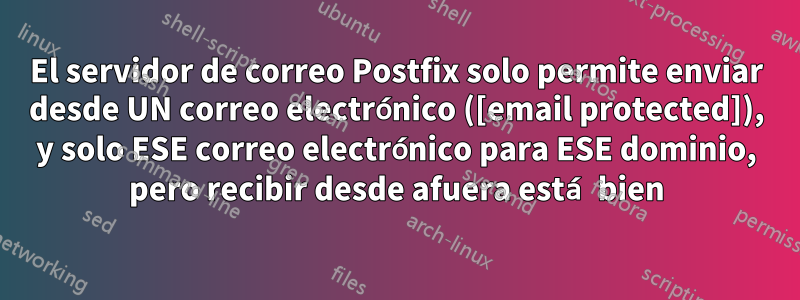 El servidor de correo Postfix solo permite enviar desde UN correo electrónico ([email protected]), y solo ESE correo electrónico para ESE dominio, pero recibir desde afuera está bien