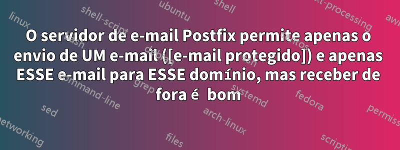 O servidor de e-mail Postfix permite apenas o envio de UM e-mail ([e-mail protegido]) e apenas ESSE e-mail para ESSE domínio, mas receber de fora é bom