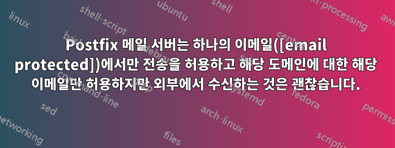 Postfix 메일 서버는 하나의 이메일([email protected])에서만 전송을 허용하고 해당 도메인에 대한 해당 이메일만 허용하지만 외부에서 수신하는 것은 괜찮습니다.