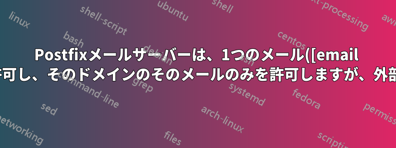 Postfixメールサーバーは、1つのメール([email protected])からの送信のみを許可し、そのドメインのそのメールのみを許可しますが、外部からの受信は問題ありません。