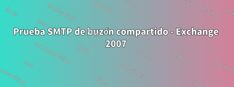 Prueba SMTP de buzón compartido - Exchange 2007