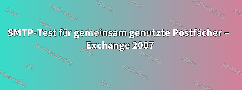 SMTP-Test für gemeinsam genutzte Postfächer – Exchange 2007