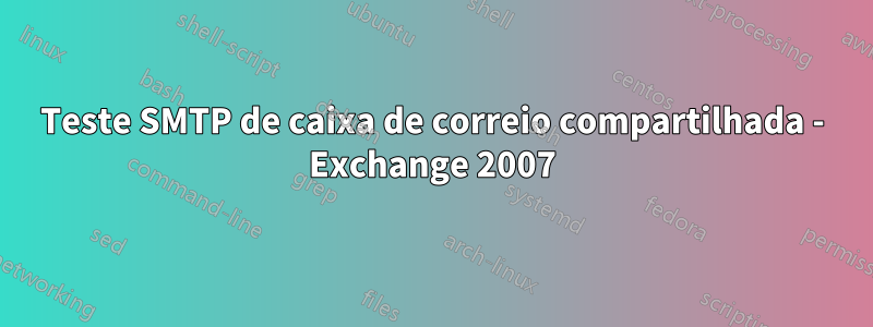 Teste SMTP de caixa de correio compartilhada - Exchange 2007