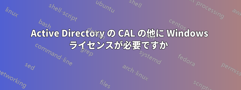 Active Directory の CAL の他に Windows ライセンスが必要ですか 