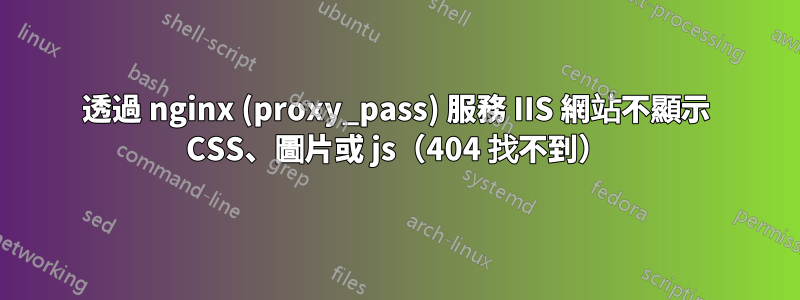 透過 nginx (proxy_pass) 服務 IIS 網站不顯示 CSS、圖片或 js（404 找不到）