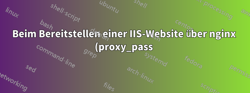 Beim Bereitstellen einer IIS-Website über nginx (proxy_pass) werden kein CSS, keine Bilder oder kein JS angezeigt (404 nicht gefunden)