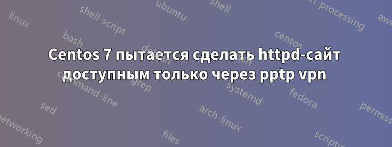 Centos 7 пытается сделать httpd-сайт доступным только через pptp vpn