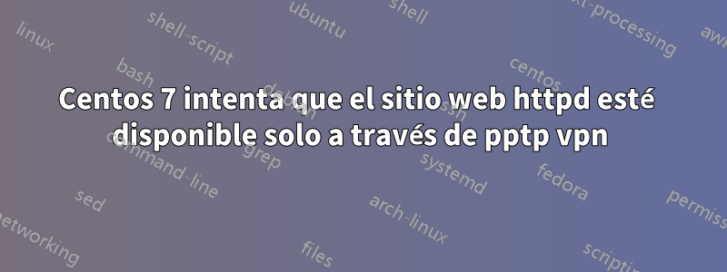 Centos 7 intenta que el sitio web httpd esté disponible solo a través de pptp vpn