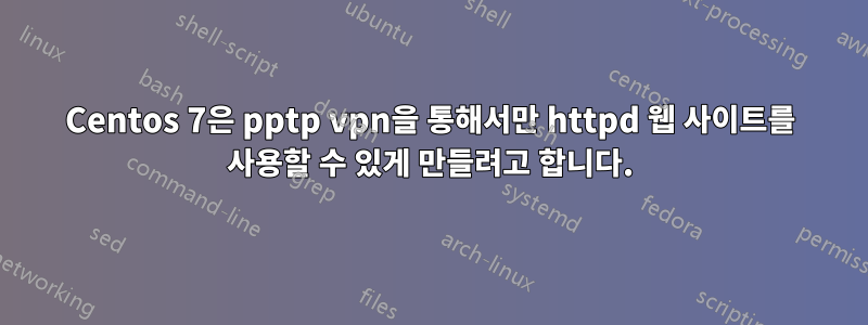 Centos 7은 pptp vpn을 통해서만 httpd 웹 사이트를 사용할 수 있게 만들려고 합니다.