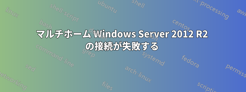 マルチホーム Windows Server 2012 R2 の接続が失敗する