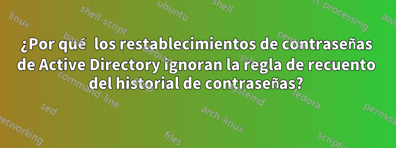 ¿Por qué los restablecimientos de contraseñas de Active Directory ignoran la regla de recuento del historial de contraseñas?