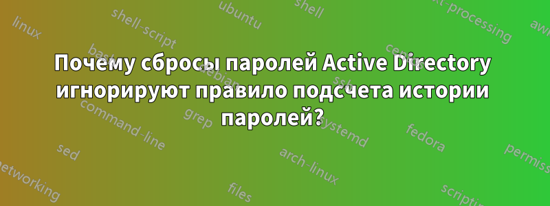 Почему сбросы паролей Active Directory игнорируют правило подсчета истории паролей?