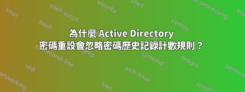 為什麼 Active Directory 密碼重設會忽略密碼歷史記錄計數規則？