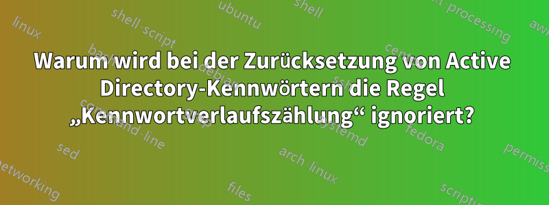 Warum wird bei der Zurücksetzung von Active Directory-Kennwörtern die Regel „Kennwortverlaufszählung“ ignoriert?