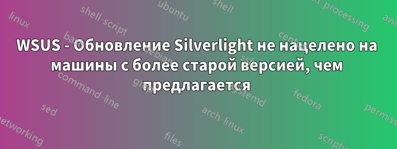 WSUS - Обновление Silverlight не нацелено на машины с более старой версией, чем предлагается