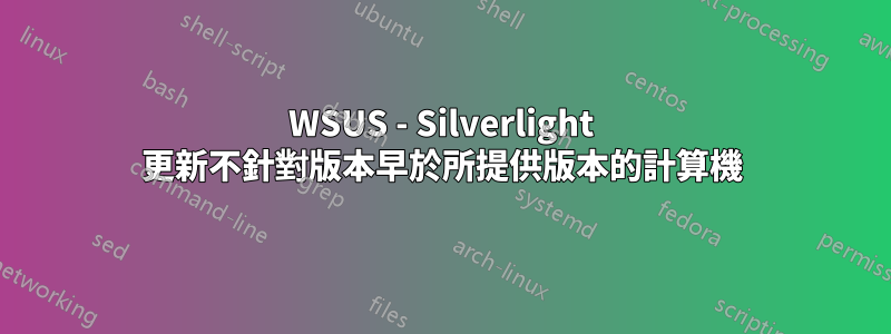 WSUS - Silverlight 更新不針對版本早於所提供版本的計算機