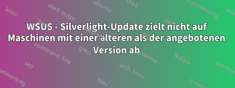 WSUS - Silverlight-Update zielt nicht auf Maschinen mit einer älteren als der angebotenen Version ab