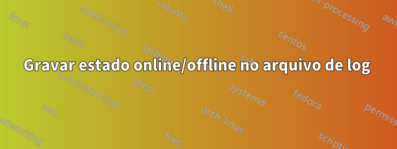 Gravar estado online/offline no arquivo de log