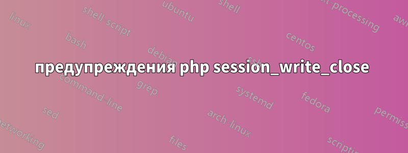 предупреждения php session_write_close