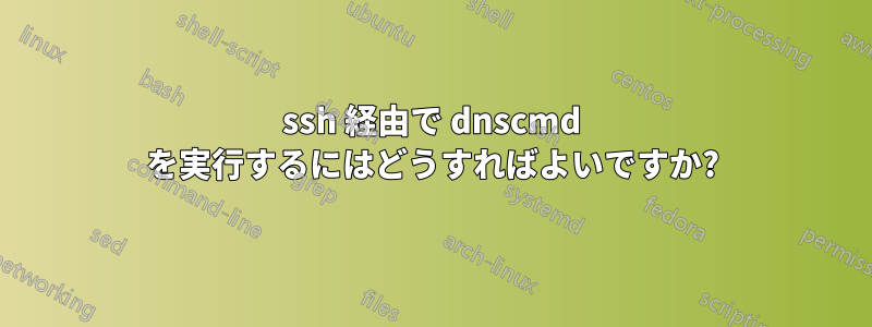 ssh 経由で dnscmd を実行するにはどうすればよいですか?